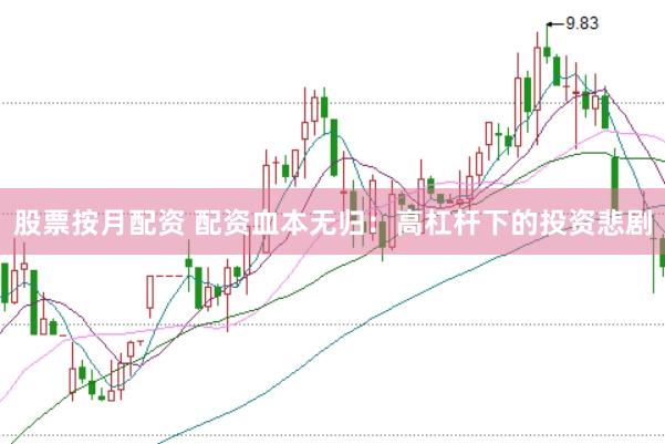 股票按月配资 配资血本无归：高杠杆下的投资悲剧
