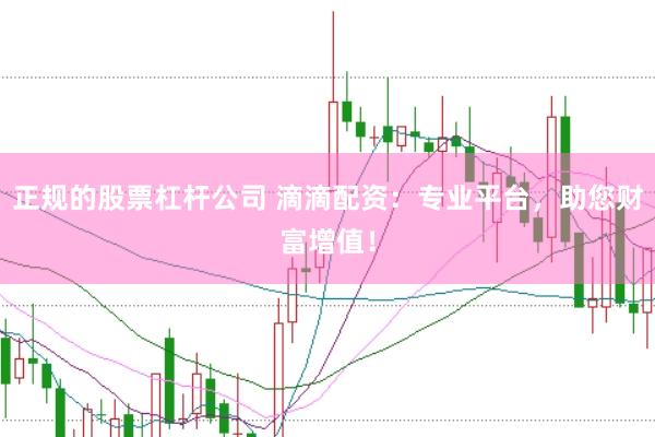 正规的股票杠杆公司 滴滴配资：专业平台，助您财富增值！