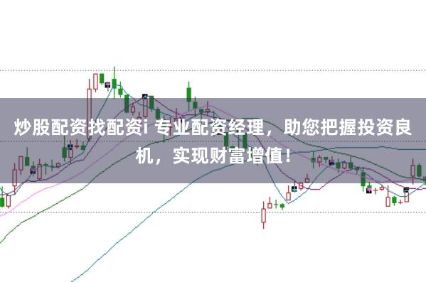 炒股配资找配资i 专业配资经理，助您把握投资良机，实现财富增值！