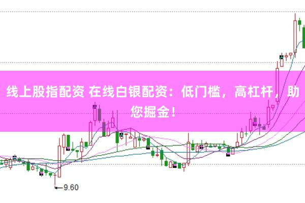 线上股指配资 在线白银配资：低门槛，高杠杆，助您掘金！