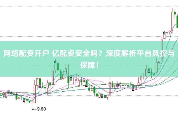 网络配资开户 亿配资安全吗？深度解析平台风控与保障！
