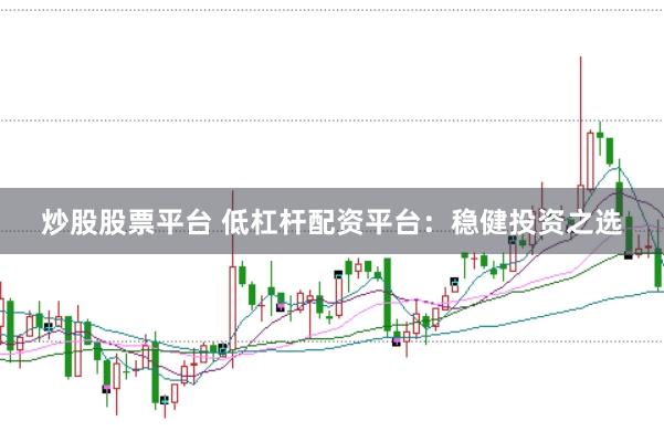 炒股股票平台 低杠杆配资平台：稳健投资之选