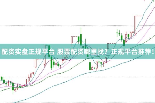 配资实盘正规平台 股票配资哪里找？正规平台推荐！