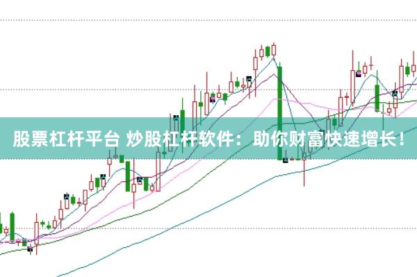 股票杠杆平台 炒股杠杆软件：助你财富快速增长！