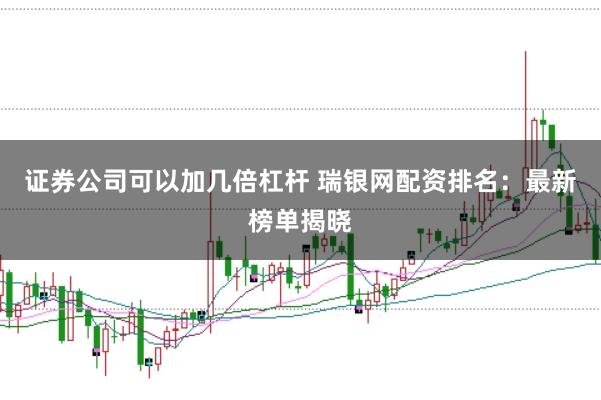 证券公司可以加几倍杠杆 瑞银网配资排名：最新榜单揭晓