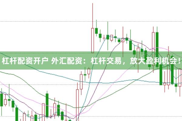 杠杆配资开户 外汇配资：杠杆交易，放大盈利机会！