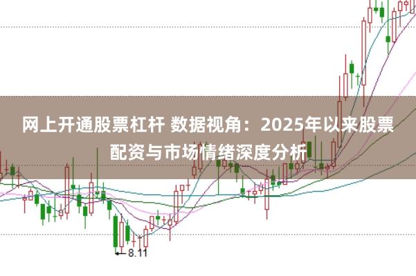 网上开通股票杠杆 数据视角：2025年以来股票配资与市场情绪深度分析