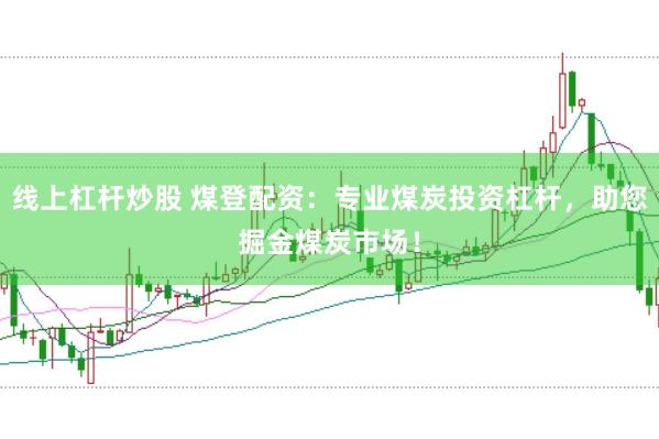 线上杠杆炒股 煤登配资：专业煤炭投资杠杆，助您掘金煤炭市场！