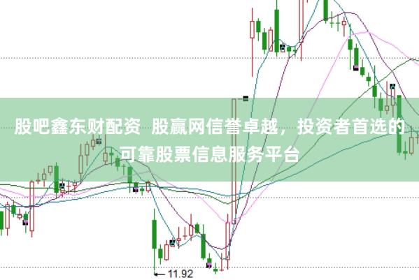 股吧鑫东财配资  股赢网信誉卓越，投资者首选的可靠股票信息服务平台