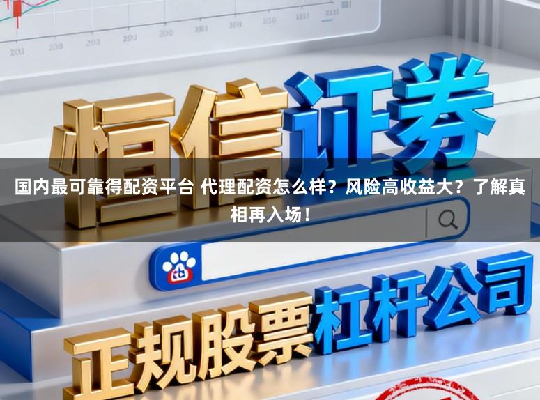 国内最可靠得配资平台 代理配资怎么样？风险高收益大？了解真相再入场！