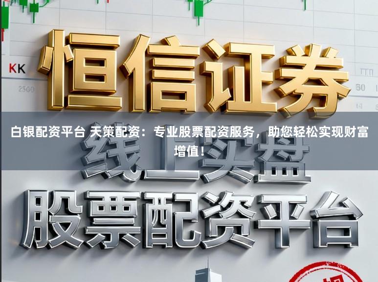 白银配资平台 天策配资：专业股票配资服务，助您轻松实现财富增值！