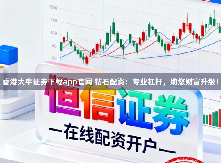 香港大牛证券下载app官网 钻石配资：专业杠杆，助您财富升级！
