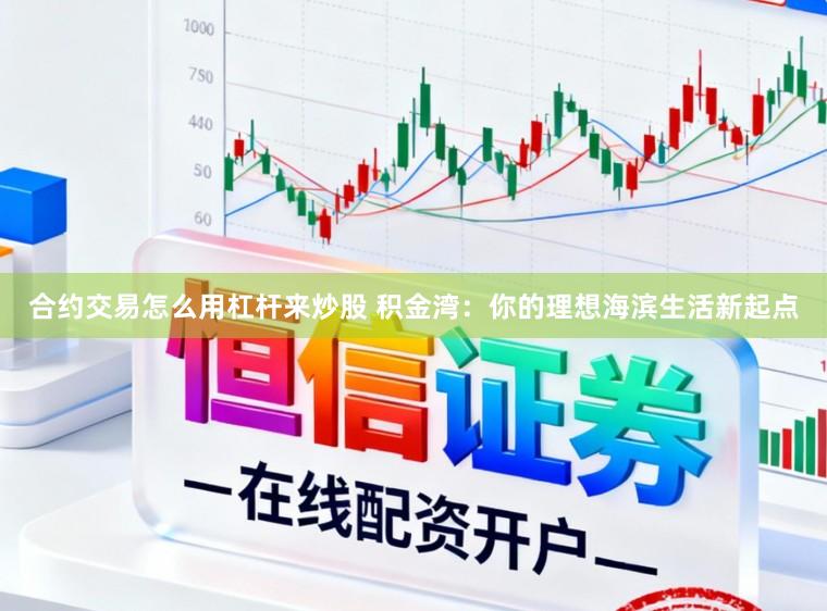 合约交易怎么用杠杆来炒股 积金湾：你的理想海滨生活新起点