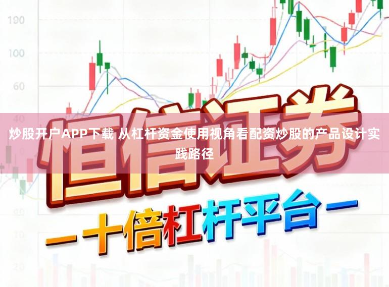 炒股开户APP下载 从杠杆资金使用视角看配资炒股的产品设计实践路径