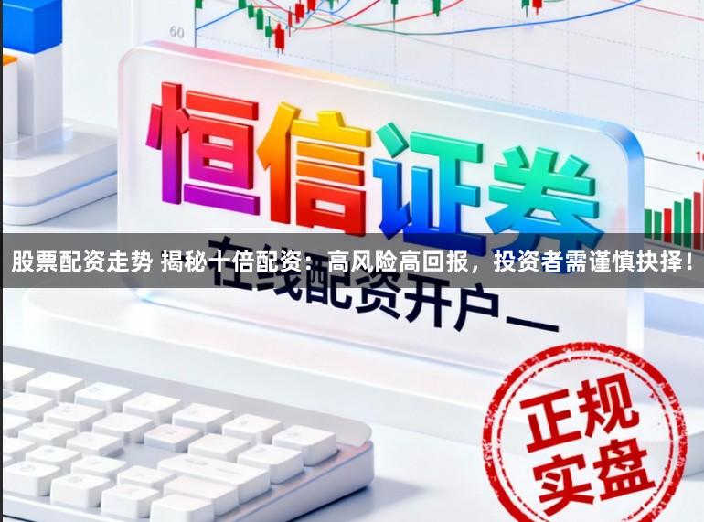 股票配资走势 揭秘十倍配资：高风险高回报，投资者需谨慎抉择！