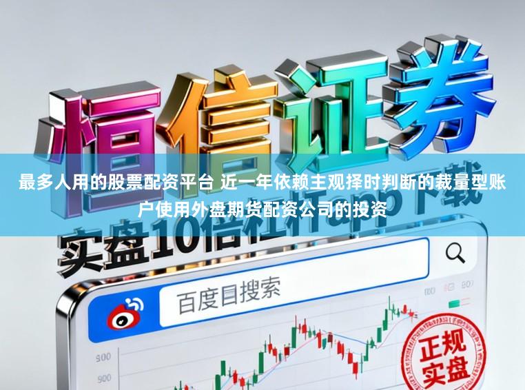 最多人用的股票配资平台 近一年依赖主观择时判断的裁量型账户使用外盘期货配资公司的投资