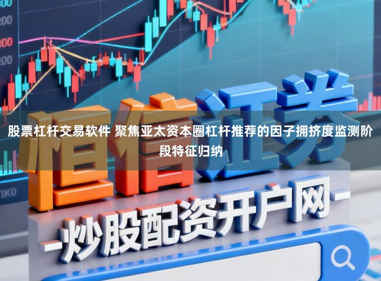股票杠杆交易软件 聚焦亚太资本圈杠杆推荐的因子拥挤度监测阶段特征归纳