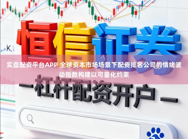 实盘配资平台APP 全球资本市场场景下配资排名公司的情绪波动指数构建以可量化约束