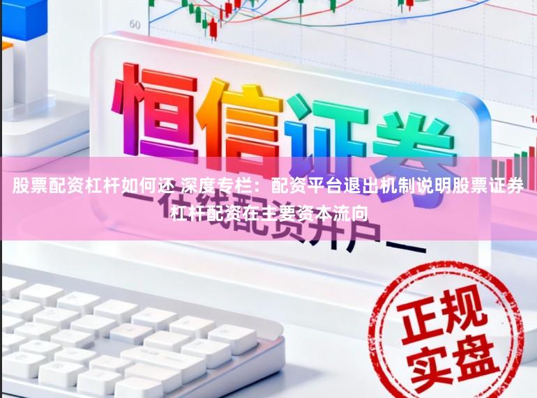 股票配资杠杆如何还 深度专栏：配资平台退出机制说明股票证券杠杆配资在主要资本流向