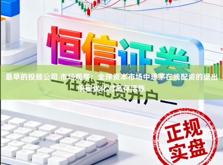 最早的投顾公司 市场观察：全球资本市场中思茅在线配资的退出流程优化对高存活账