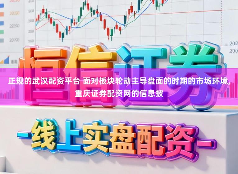 正规的武汉配资平台 面对板块轮动主导盘面的时期的市场环境,重庆证券配资网的信息披