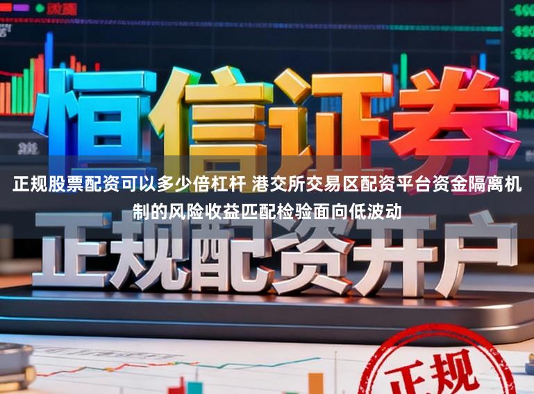 正规股票配资可以多少倍杠杆 港交所交易区配资平台资金隔离机制的风险收益匹配检验面向低波动