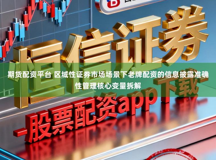 期货配资平台 区域性证券市场场景下老牌配资的信息披露准确性管理核心变量拆解