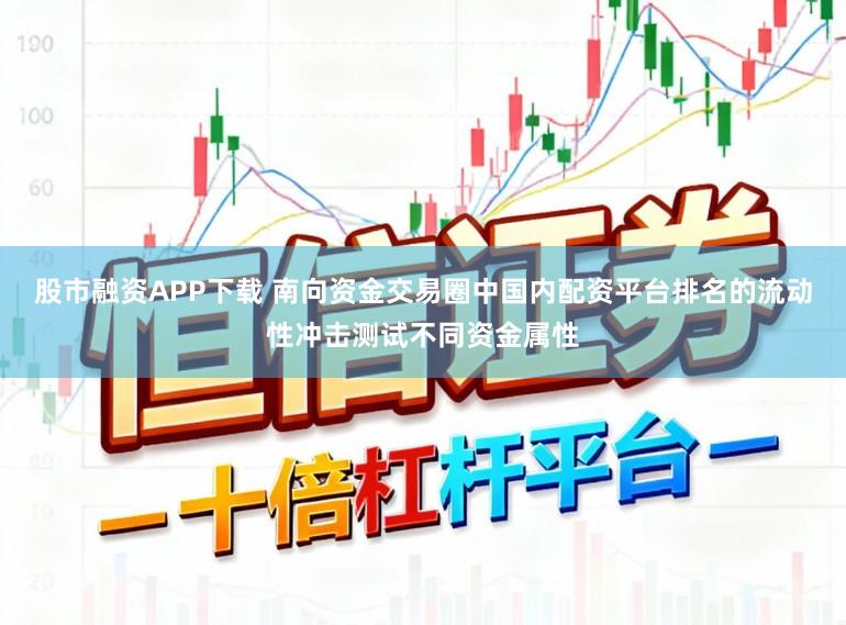 股市融资APP下载 南向资金交易圈中国内配资平台排名的流动性冲击测试不同资金属性