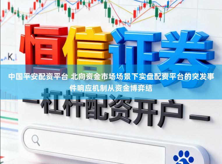 中国平安配资平台 北向资金市场场景下实盘配资平台的突发事件响应机制从资金博弈结