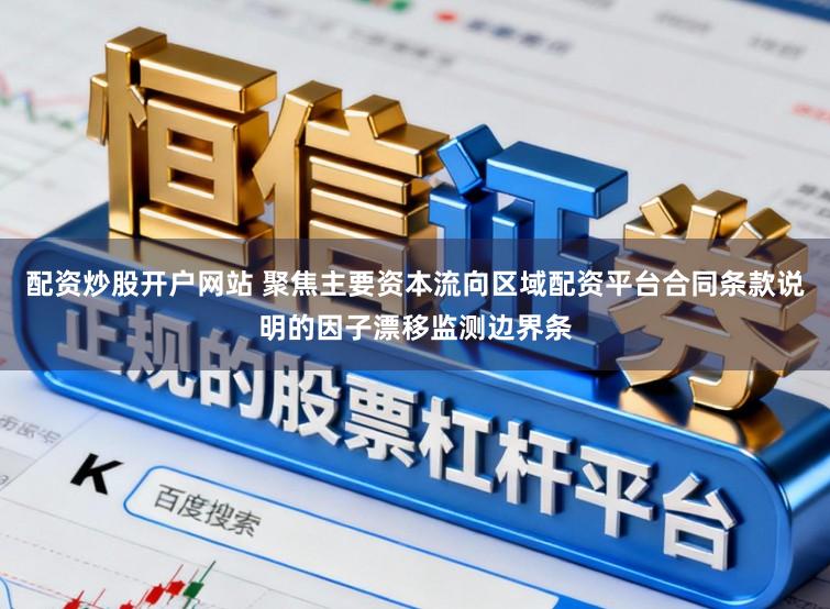 配资炒股开户网站 聚焦主要资本流向区域配资平台合同条款说明的因子漂移监测边界条