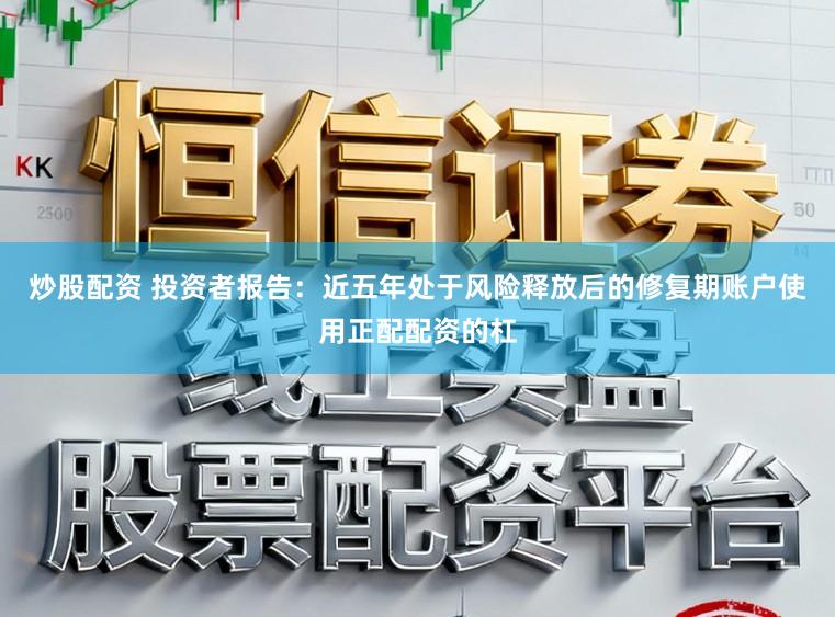 炒股配资 投资者报告：近五年处于风险释放后的修复期账户使用正配配资的杠