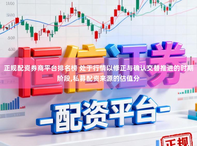 正规配资券商平台排名榜 处于行情以修正与确认交替推进的时期阶段,私募配资来源的估值分