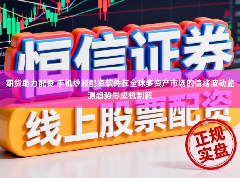 期货助力配资 手机炒股配资软件在全球多资产市场的情绪波动监测趋势形成机制解