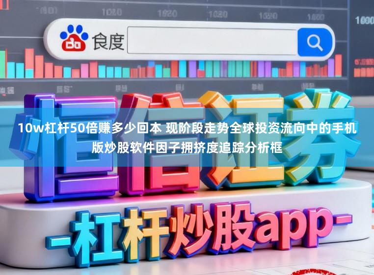 10w杠杆50倍赚多少回本 现阶段走势全球投资流向中的手机版炒股软件因子拥挤度追踪分析框
