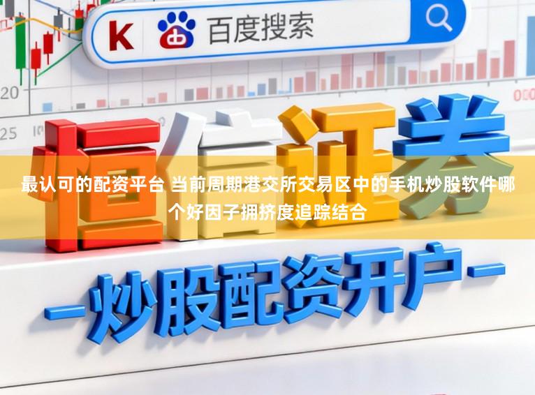 最认可的配资平台 当前周期港交所交易区中的手机炒股软件哪个好因子拥挤度追踪结合