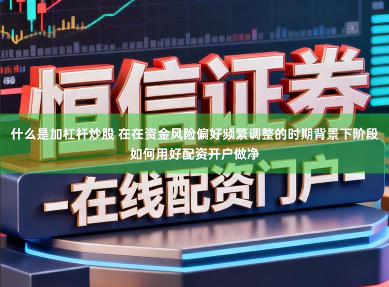 什么是加杠杆炒股 在在资金风险偏好频繁调整的时期背景下阶段如何用好配资开户做净