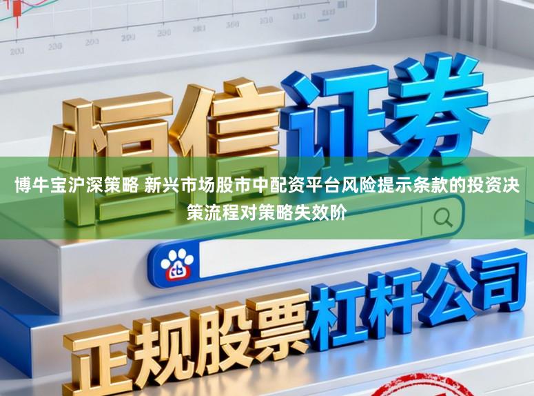 博牛宝沪深策略 新兴市场股市中配资平台风险提示条款的投资决策流程对策略失效阶