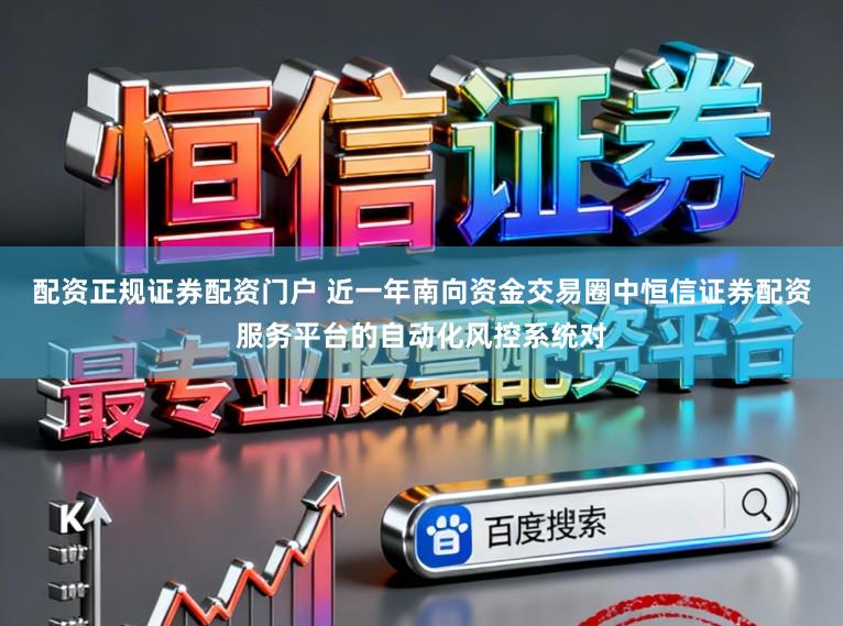 配资正规证券配资门户 近一年南向资金交易圈中恒信证券配资服务平台的自动化风控系统对