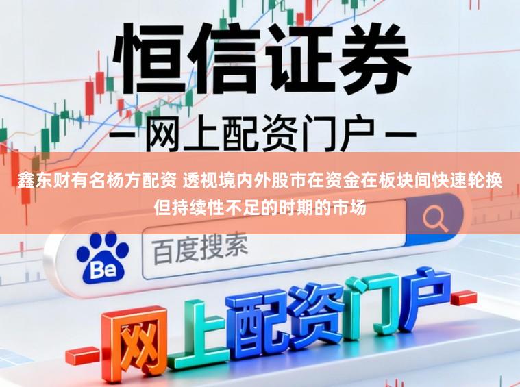 鑫东财有名杨方配资 透视境内外股市在资金在板块间快速轮换但持续性不足的时期的市场