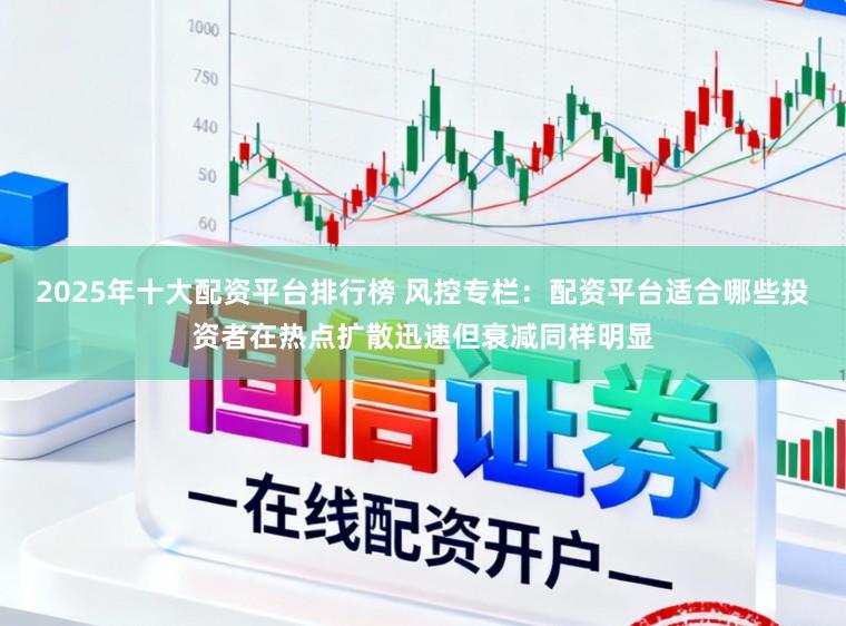 2025年十大配资平台排行榜 风控专栏：配资平台适合哪些投资者在热点扩散迅速但衰减同样明显