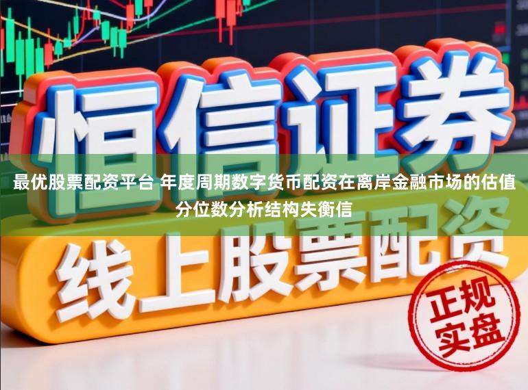 最优股票配资平台 年度周期数字货币配资在离岸金融市场的估值分位数分析结构失衡信