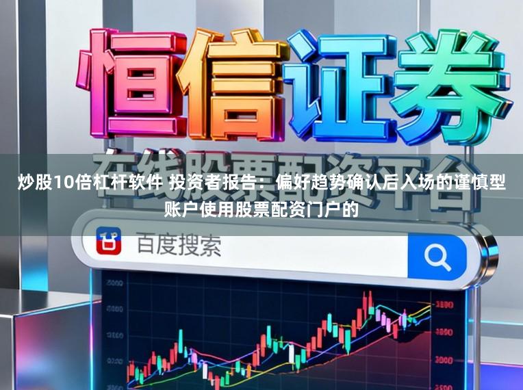 炒股10倍杠杆软件 投资者报告：偏好趋势确认后入场的谨慎型账户使用股票配资门户的