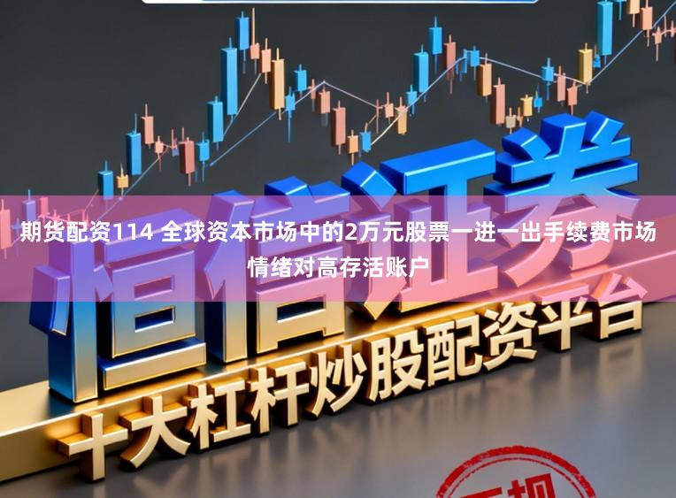 期货配资114 全球资本市场中的2万元股票一进一出手续费市场情绪对高存活账户