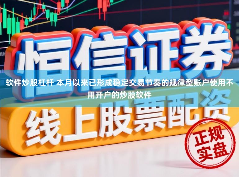 软件炒股杠杆 本月以来已形成稳定交易节奏的规律型账户使用不用开户的炒股软件