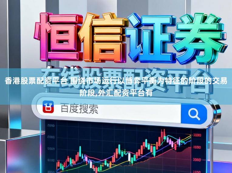 香港股票配资平台 围绕市场运行以博弈平衡为特征的阶段的交易阶段,外汇配资平台有