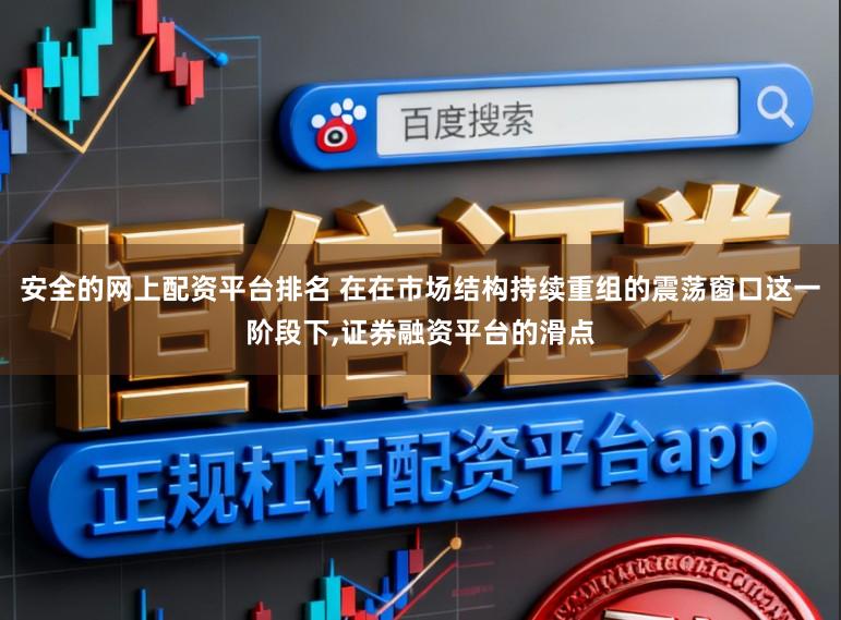 安全的网上配资平台排名 在在市场结构持续重组的震荡窗口这一阶段下,证券融资平台的滑点
