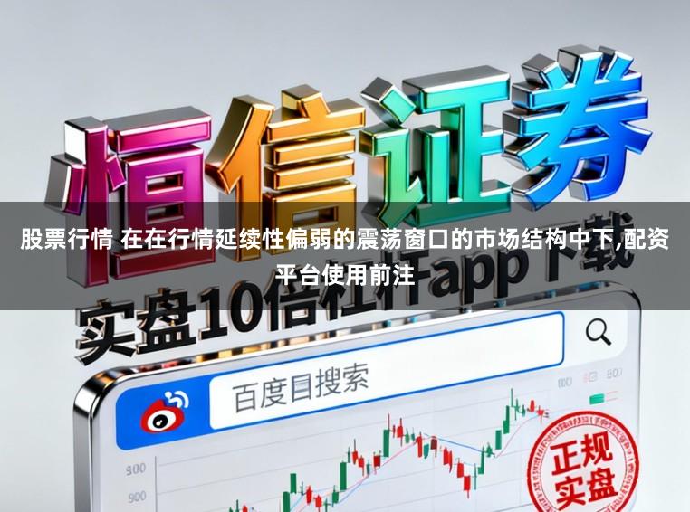 股票行情 在在行情延续性偏弱的震荡窗口的市场结构中下,配资平台使用前注