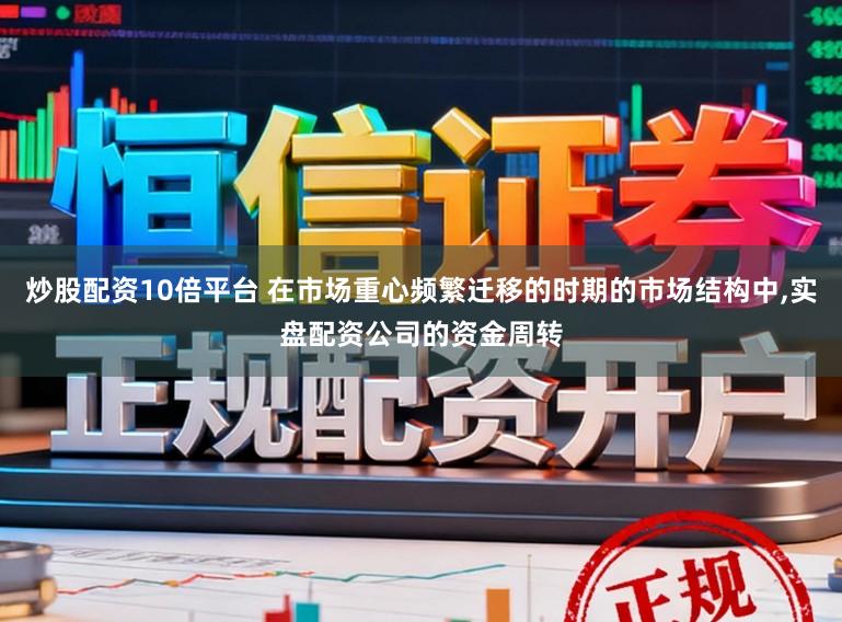 炒股配资10倍平台 在市场重心频繁迁移的时期的市场结构中,实盘配资公司的资金周转