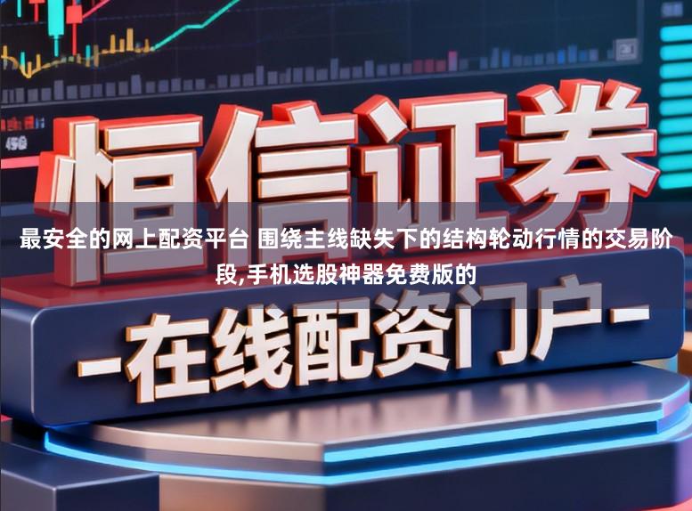 最安全的网上配资平台 围绕主线缺失下的结构轮动行情的交易阶段,手机选股神器免费版的