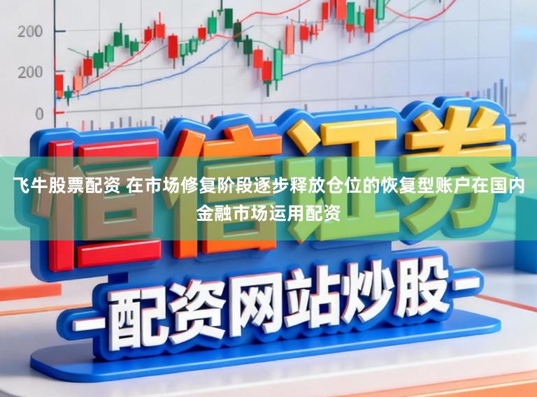 飞牛股票配资 在市场修复阶段逐步释放仓位的恢复型账户在国内金融市场运用配资
